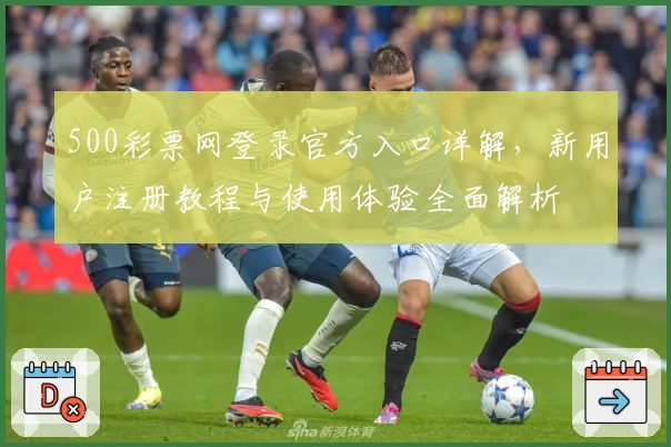 500彩票网登录官方入口详解，新用户注册教程与使用体验全面解析