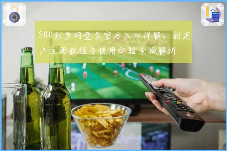 500彩票网登录官方入口详解，新用户注册教程与使用体验全面解析