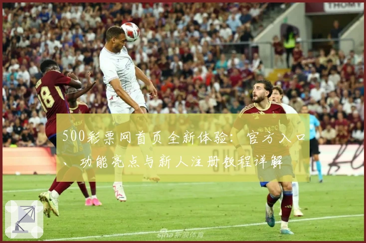 500彩票网首页全新体验：官方入口、功能亮点与新人注册教程详解