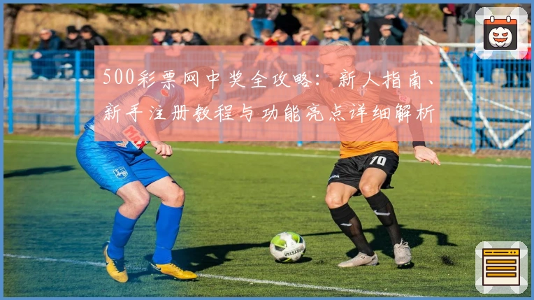 500彩票网中奖全攻略：新人指南、新手注册教程与功能亮点详细解析