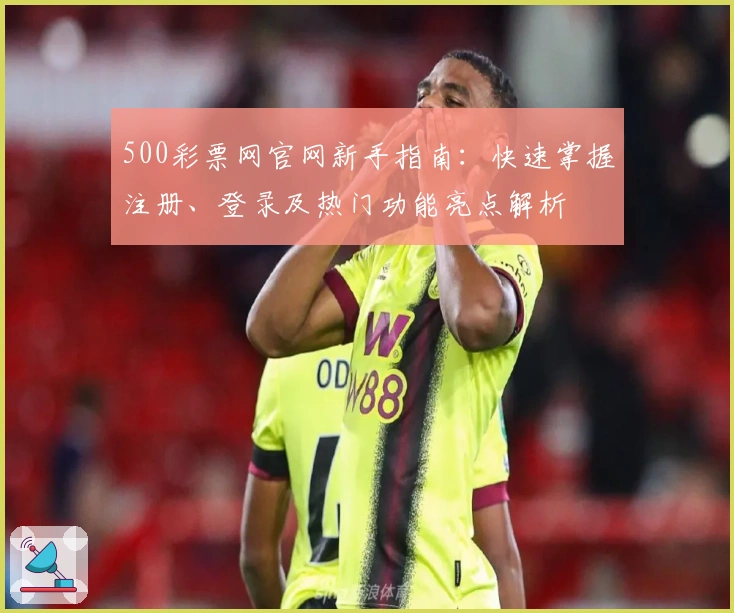 500彩票网官网新手指南：快速掌握注册、登录及热门功能亮点解析