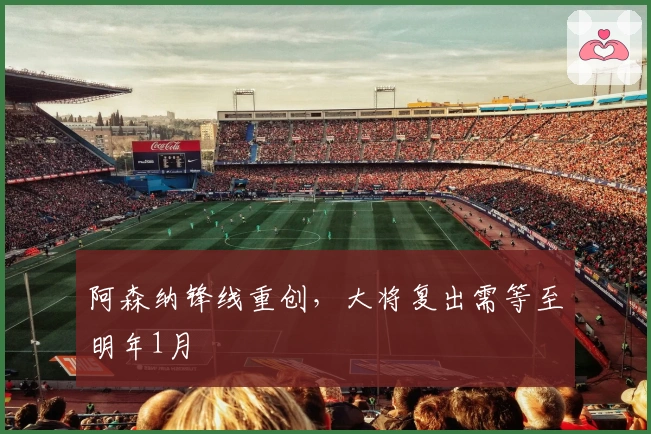 阿森纳锋线重创，大将复出需等至明年1月