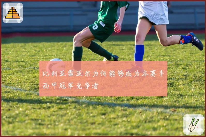 比利亚雷亚尔为何能够成为本赛季西甲冠军竞争者