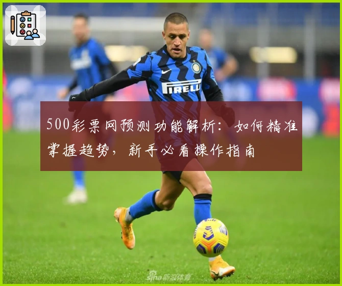 500彩票网预测功能解析：如何精准掌握趋势，新手必看操作指南