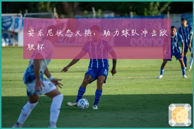 安东尼状态火热，助力球队冲击欧联杯