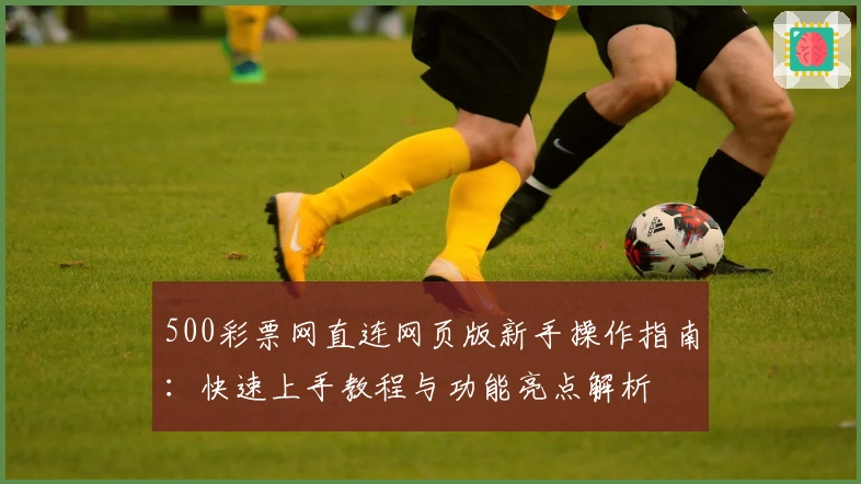 500彩票网直连网页版新手操作指南：快速上手教程与功能亮点解析