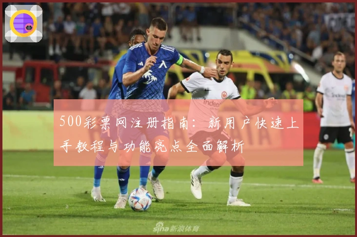 500彩票网注册指南：新用户快速上手教程与功能亮点全面解析