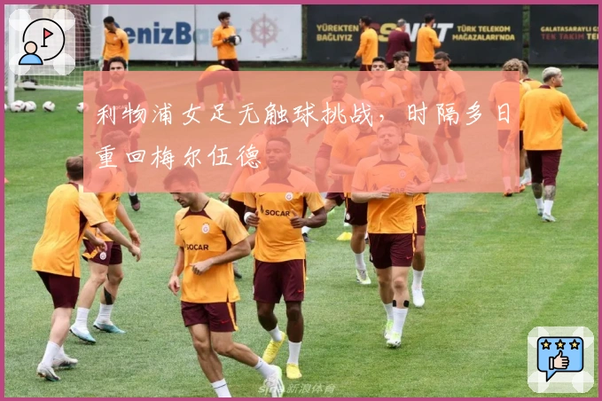 利物浦女足无触球挑战，时隔多日重回梅尔伍德