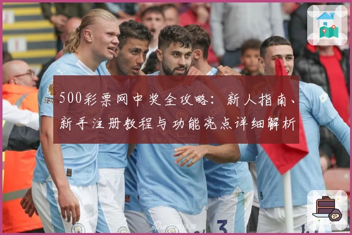500彩票网中奖全攻略:新人指南、新手注册教程与功能亮点详细解析