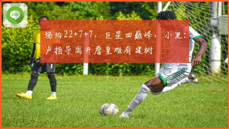 场均22+7+7，巨星回巅峰，小里：卢指导离开詹皇难有建树