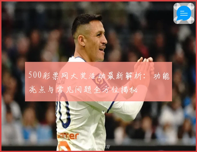500彩票网大奖活动最新解析:功能亮点与常见问题全方位揭秘