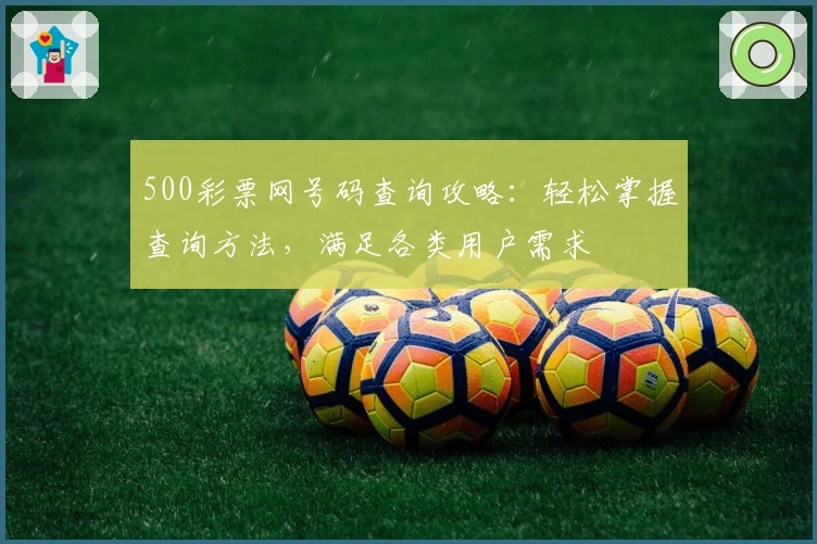 500彩票网号码查询攻略:轻松掌握查询方法,满足各类用户需求