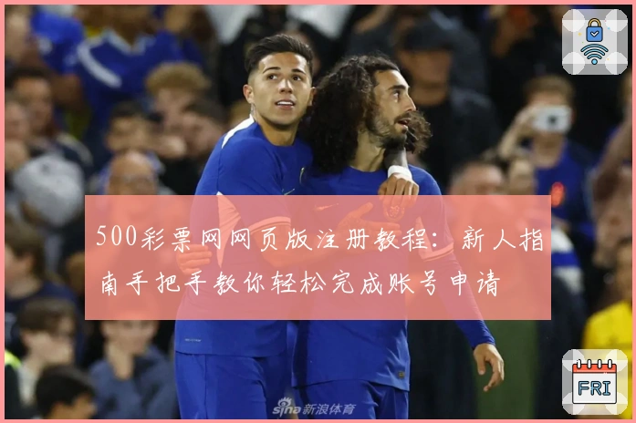 500彩票网网页版注册教程：新人指南手把手教你轻松完成账号申请