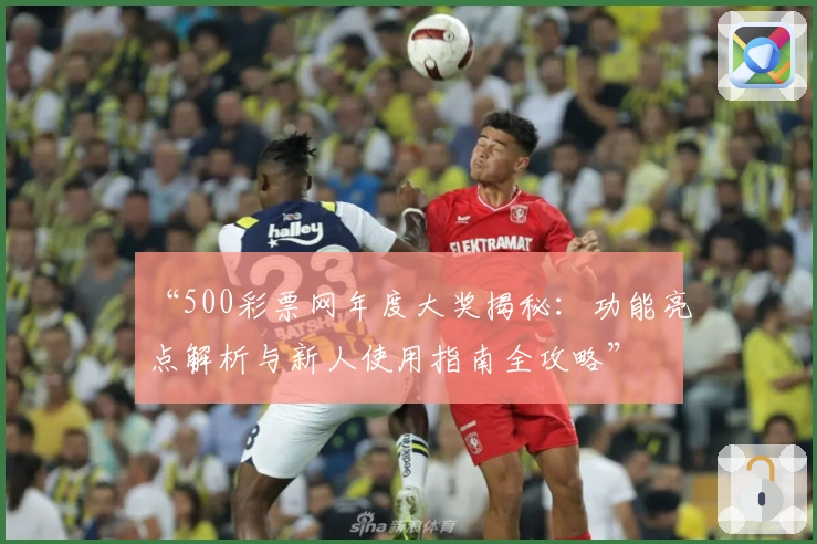 “500彩票网年度大奖揭秘：功能亮点解析与新人使用指南全攻略”