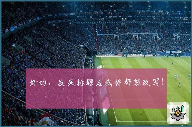 好的，发来标题后我将帮您改写！